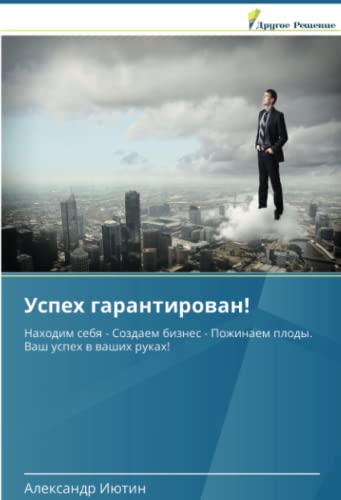 Успех гарантирован!: Находим себя - Создаем бизнес - Пожинаем плоды. Ваш успех в ваших руках!: Nahodim sebq - Sozdaem biznes - Pozhinaem plody. Vash uspeh w washih rukah!