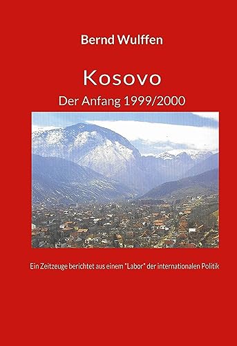 Kosovo Der Anfang 1999/2000: Ein Zeitzeuge berichtet aus einem Labor der internationalen Politik