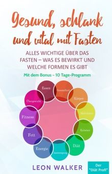 Gesund, schlank und vital mit Fasten: Alles Wichtige über das Fasten – was es bewirkt und welche Formen es gibt (Mit dem Bonus – 10 Tage-Programm, Band 1)