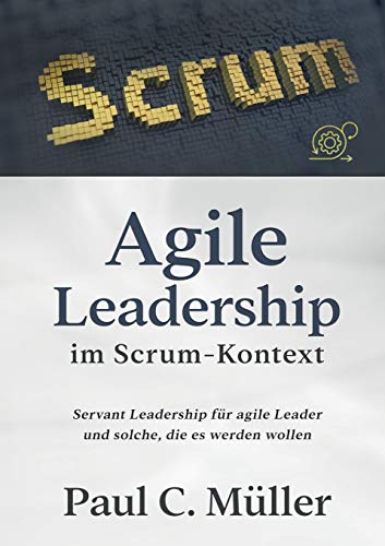 Agile Leadership im Scrum-Kontext: Servant Leadership für agile Leader und solche, die es werden wollen
