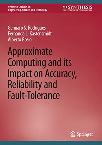 Approximate Computing and its Impact on Accuracy, Reliability and Fault-Tolerance (Synthesis Lectures on Engineering, Science, and Technology)