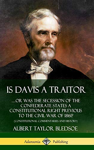 Is Davis a Traitor: ?Or Was the Secession of the Confederate States a Constitutional Right Previous to the Civil War of 1861? (Constitutional Commentaries and History) (Hardcover)