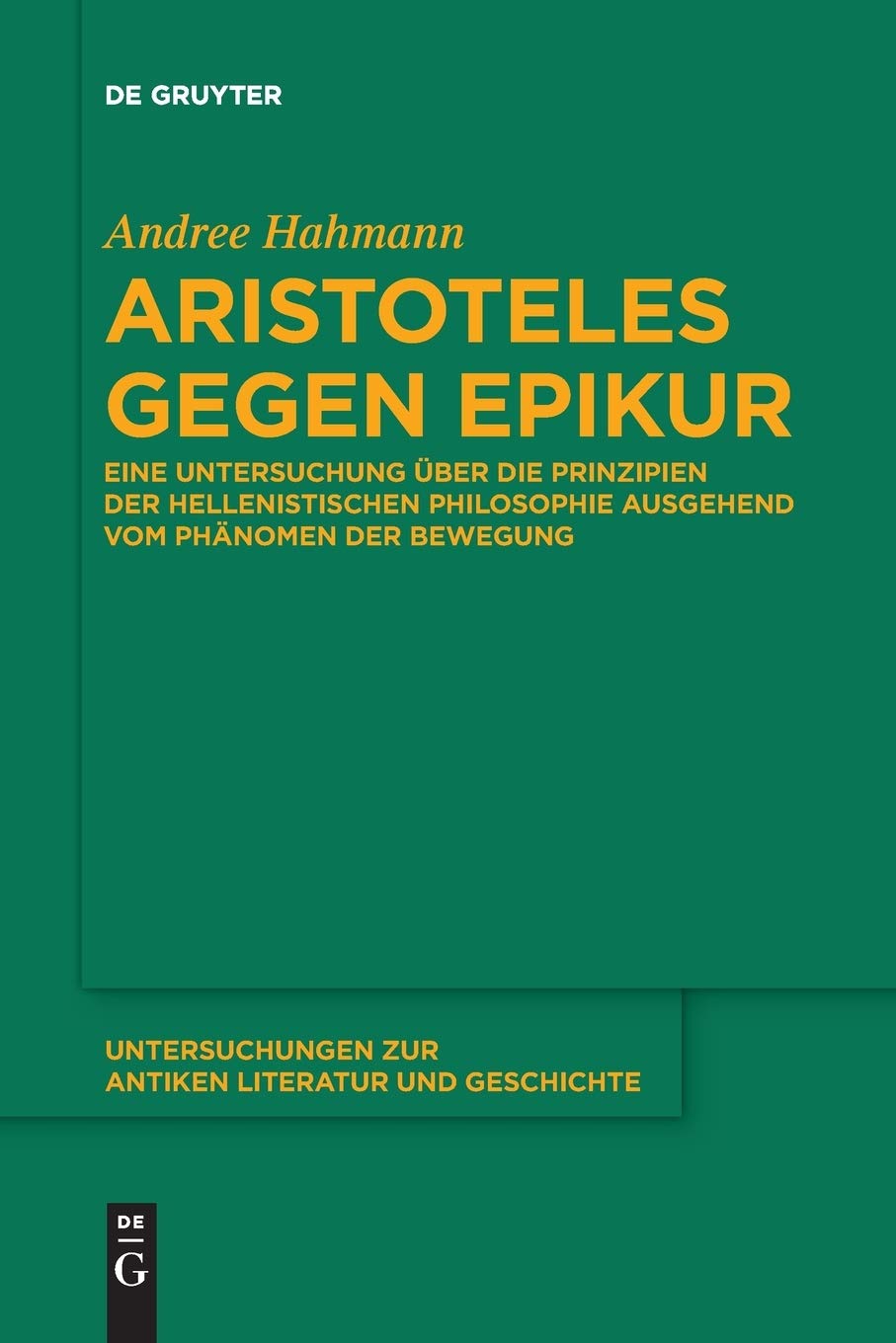 Aristoteles gegen Epikur: Eine Untersuchung über die Prinzipien der hellenistischen Philosophie ausgehend vom Phänomen der Bewegung (Untersuchungen zur antiken Literatur und Geschichte, 125, Band 125)
