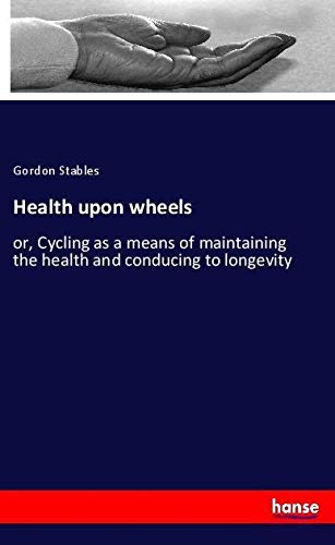 Health upon wheels: or, Cycling as a means of maintaining the health and conducing to longevity