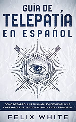 Guía de Telepatía en Español: Cómo Desarrollar tus Habilidades Psíquicas y Desarrollar una Consciencia Extra Sensorial