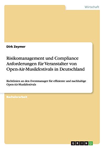Risikomanagement und Compliance Anforderungen für Veranstalter von Open-Air-Musikfestivals in Deutschland: Richtlinien an den Eventmanager für effiziente und nachhaltige Open-Air-Musikfestivals