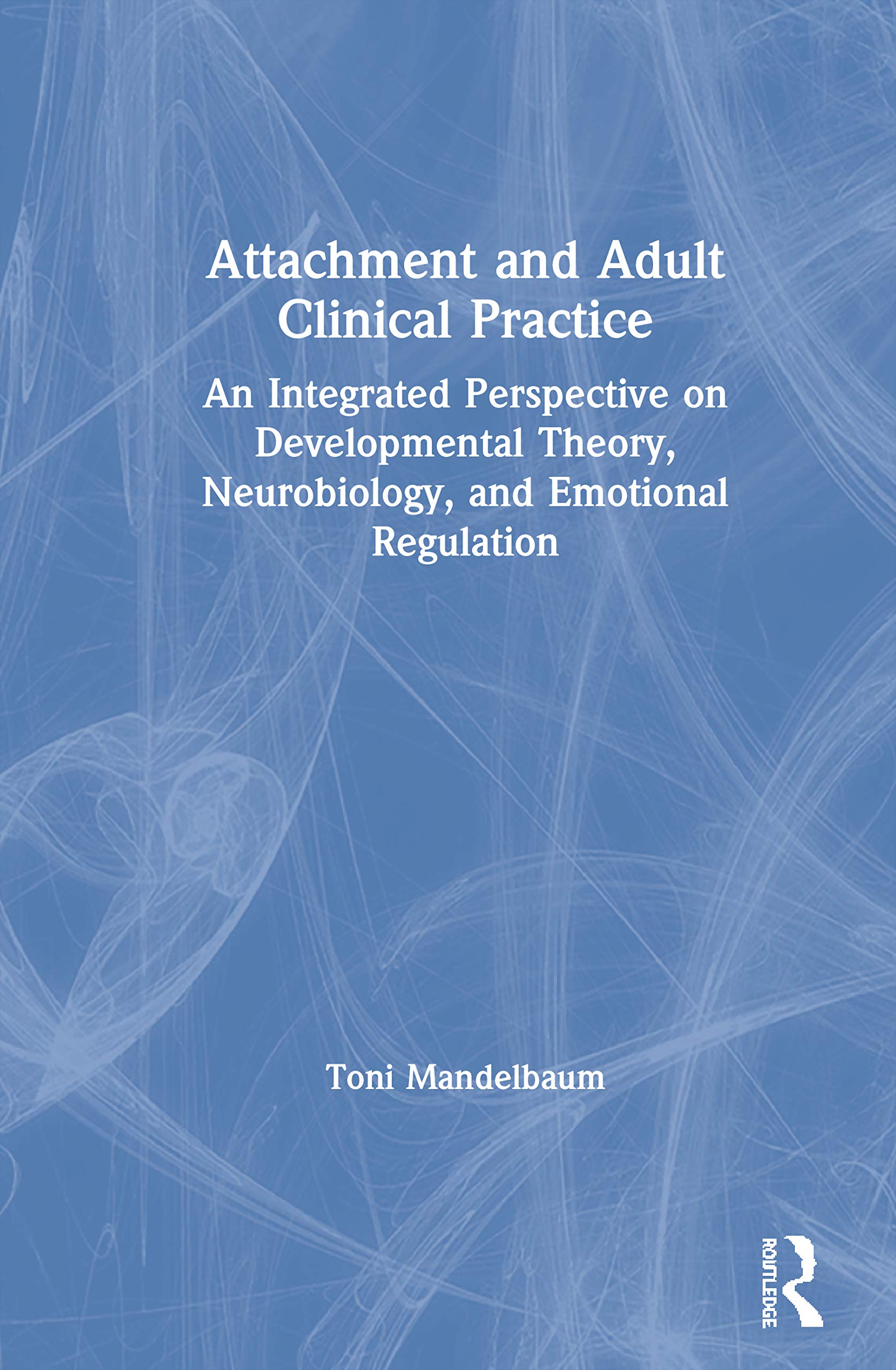Attachment and Adult Clinical Practice: An Integrated Perspective on Developmental Theory, Neurobiology, and Emotional Regulation