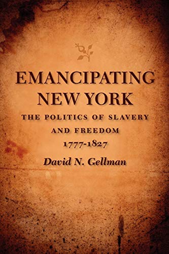 Emancipating New York: The Politics of Slavery and Freedom, 1777--1827 (Antislavery, Abolition, and the Atlantic World)