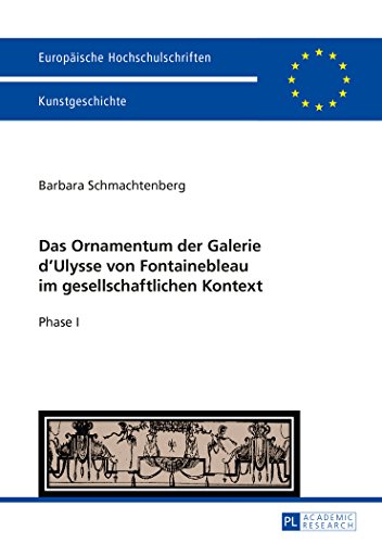 Das Ornamentum der Galerie dʼUlysse von Fontainebleau im gesellschaftlichen Kontext: Phase I (Europäische Hochschulschriften - Reihe XXVIII)