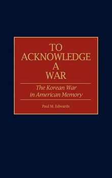 To Acknowledge a War: The Korean War in American Memory (Contributions in Military Studies)