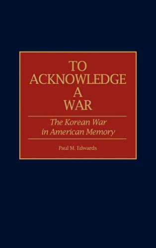 To Acknowledge a War: The Korean War in American Memory (Contributions in Military Studies)