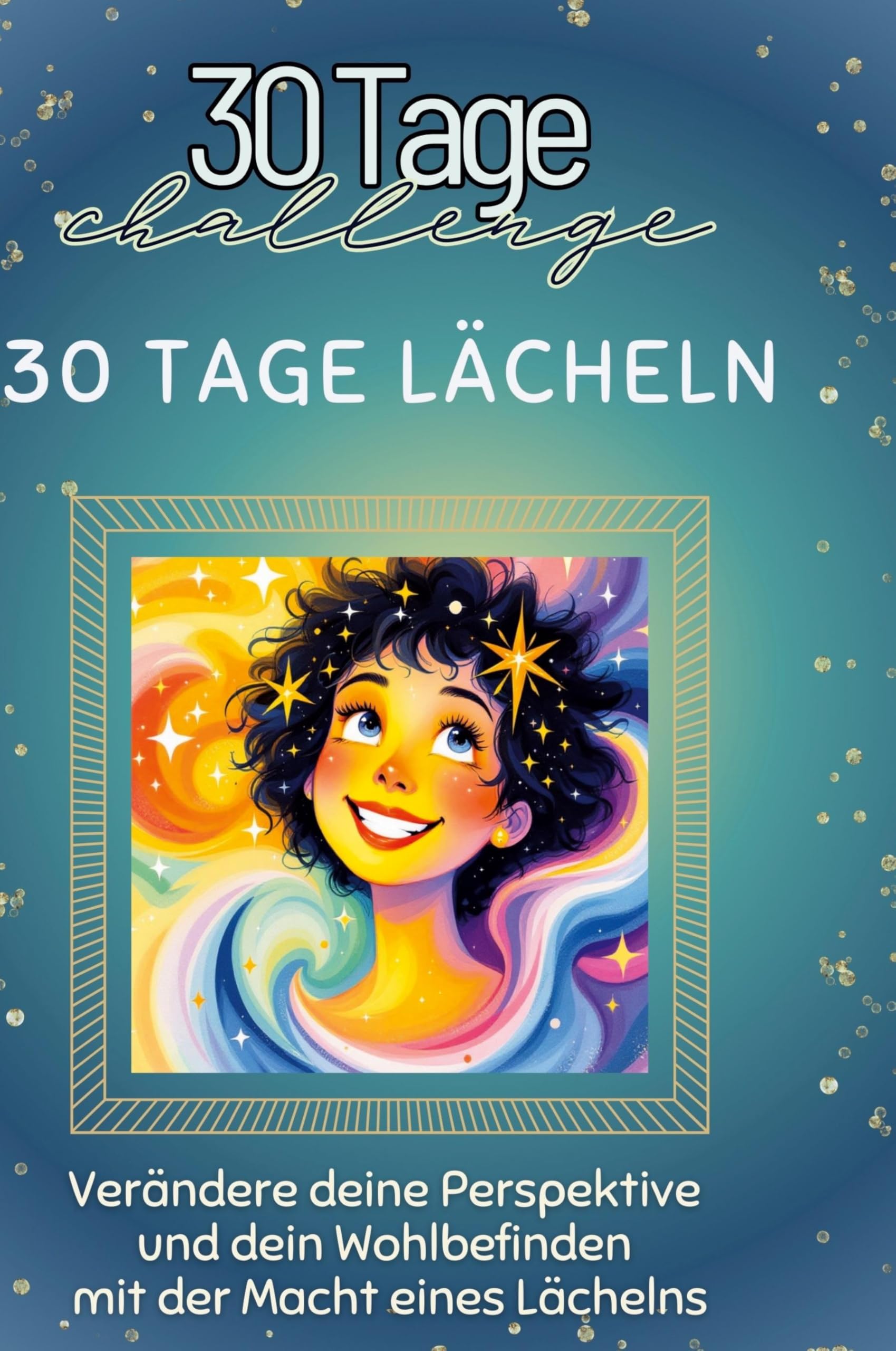 30 Tage Lächeln: Verändere deine Perspektive und dein Wohlbefinden mit der Macht eines Lächelns