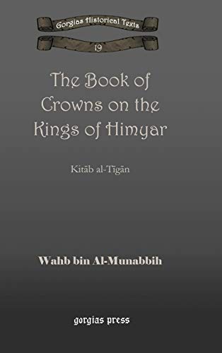 The Book of Crowns on the Kings of Himyar: Kitāb al-Tīgān (Gorgias Historical Texts, Band 19)