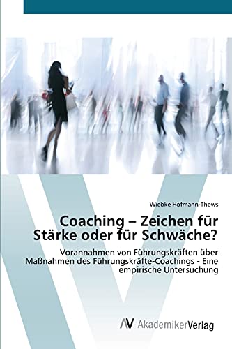 Coaching – Zeichen für Stärke oder für Schwäche?: Vorannahmen von Führungskräften über Maßnahmen des Führungskräfte-Coachings - Eine empirische Untersuchung