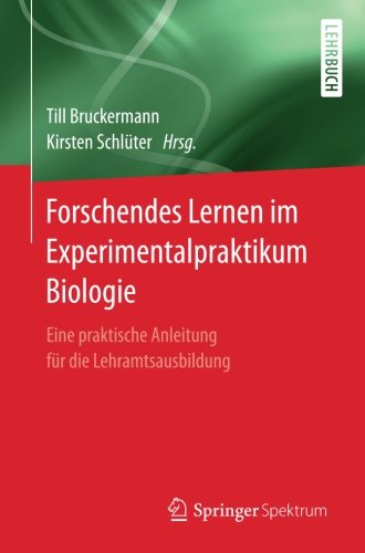Forschendes Lernen im Experimentalpraktikum Biologie: Eine praktische Anleitung fur die Lehramtsausbildung