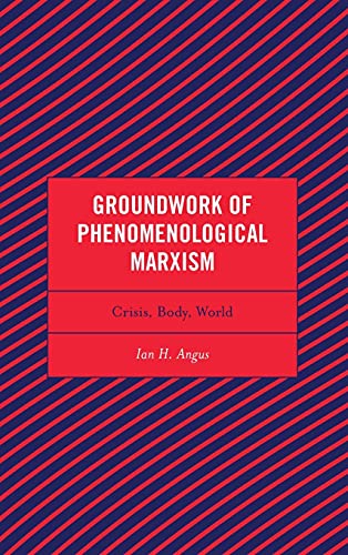 Groundwork of Phenomenological Marxism: Crisis, Body, World (Continental Philosophy and the History of Thought)