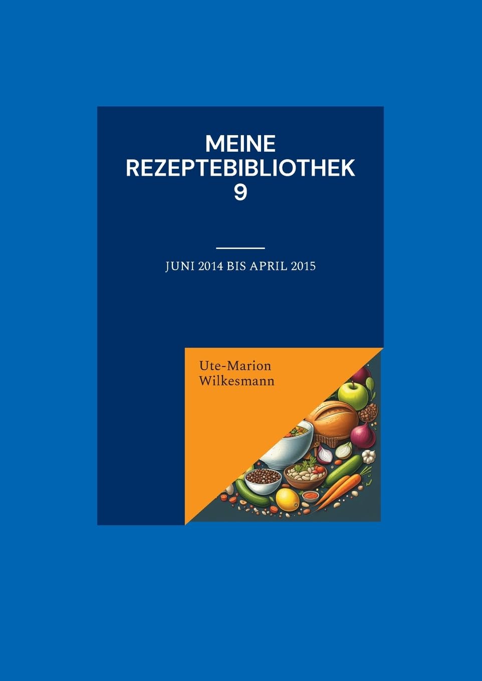 Meine Rezeptebibliothek 9: Juni 2014 bis April 2015 (Utes Rezeptebibliothek)