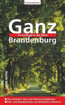 Ganz Brandenburg: 70 Ausflüge in die Mark