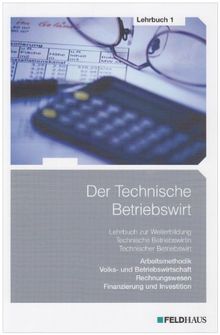 Der Technische Betriebswirt - Lehrbuch 1: Arbeitsmethodik, Allgemeine Volks- und Betriebswirtschaftslehre, Rechnungswesen, Finanzierung und Investition