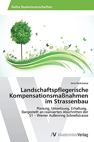 Landschaftspflegerische Kompensationsmaßnahmen im Strassenbau: Planung, Umsetzung, Erhaltung. Dargestellt an realisierten Abschnitten der S1 – Wiener Außenring Schnellstrasse