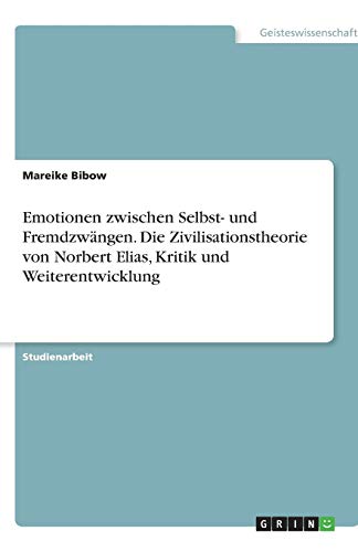 Emotionen zwischen Selbst- und Fremdzwängen. Die Zivilisationstheorie von Norbert Elias, Kritik und Weiterentwicklung