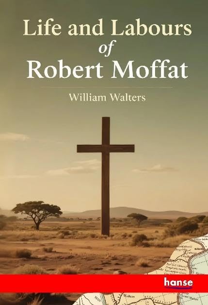 Life and Labours of Robert Moffat: Missionary in South Africa