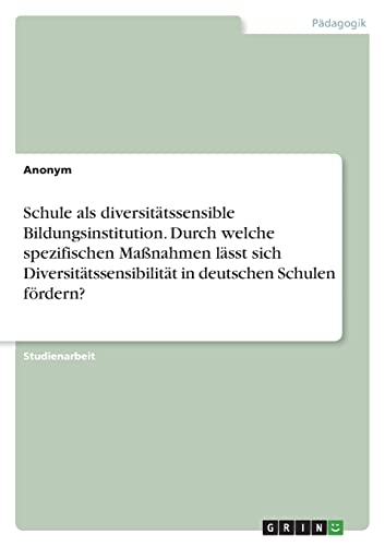 Schule als diversitätssensible Bildungsinstitution. Durch welche spezifischen Maßnahmen lässt sich Diversitätssensibilität in deutschen Schulen fördern?