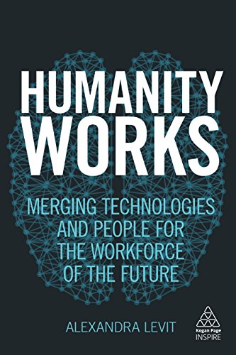 Humanity Works: Merging Technologies and People for the Workforce of the Future (Kogan Page Inspire)