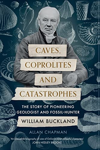 Caves, Coprolites and Catastrophes: The Story of Pioneering Geologist and Fossil-Hunter William Buckland
