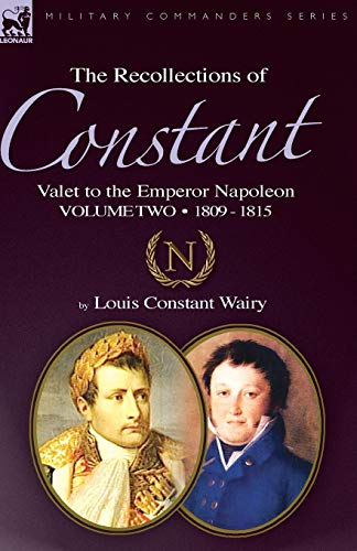 The Recollections of Constant, Valet to the Emperor Napoleon Volume 2: 1809 - 1815