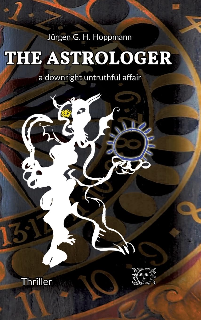 Jürgen G. H. Hoppmann The Astrologer - A Downright Untruthful Affair, Thrilling Crime Experiences In The World Of Celestial Arts