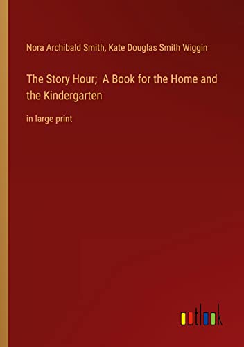 The Story Hour; A Book for the Home and the Kindergarten: in large print