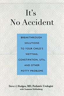 It's No Accident: Breakthrough Solutions to Your Child's Wetting, Constipation, UTIs, and Other Potty Problems