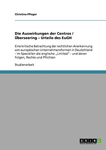 Die Auswirkungen der Centros / Überseering - Urteile des EuGH: Eine kritische Betrachtung der rechtlichen Anerkennung von europäischen ... - und deren Folgen, Rechte und Pflichten