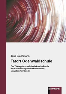 Tatort Odenwaldschule: Das Tätersystem und die diskursive Praxis der Aufarbeitung von Vorkommnissen sexualisierter Gewalt