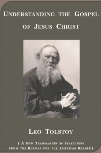 Understanding the Gospel of Jesus Christ according to Leo Tolstoy: Christ's Teaching for Children, A Path for Life, and The Christian Teaching, ... and a History of the Tolstoyan Movement
