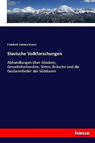 Slavische Volkforschungen: Abhandlungen über Glauben, Gewohnheitrechte, Sitten, Bräuche und die Guslarenlieder der Südslaven