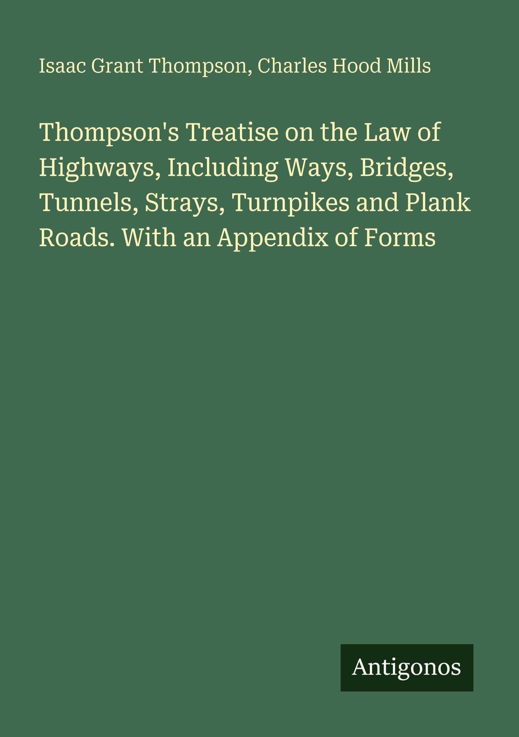 Thompson's Treatise on the Law of Highways, Including Ways, Bridges, Tunnels, Strays, Turnpikes and Plank Roads. With an Appendix of Forms