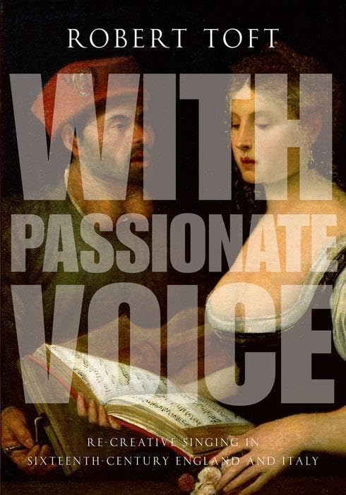 With Passionate Voice: Re-Creative Singing In Sixteenth-Century England And Italy