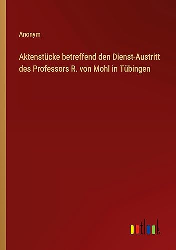 Aktenstücke betreffend den Dienst-Austritt des Professors R. von Mohl in Tübingen