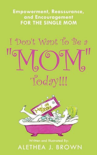 I Don't Want To Be a Mom Today!: Empowerment, Reassurance, and Encouragement for the Single Mom