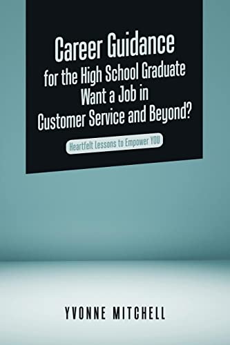 Career Guidance for the High School Graduate Want a Job in Customer Service and Beyond?: Heartfelt Lessons to Empower You