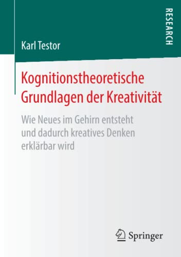 Kognitionstheoretische Grundlagen der Kreativität: Wie Neues im Gehirn entsteht und dadurch kreatives Denken erklärbar wird