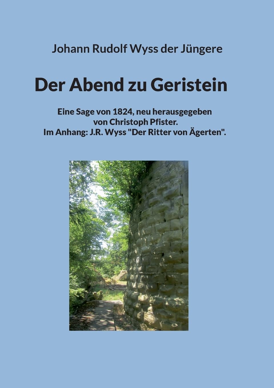 Der Abend zu Geristein: Eine Sage von 1824, neu herausgegeben von Christoph Pfister. Im Anhang: J.R. Wyss: Der Ritter von Ägerten.