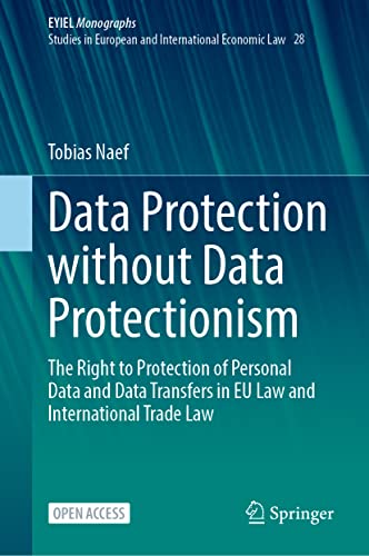 Data Protection without Data Protectionism: The Right to Protection of Personal Data and Data Transfers in EU Law and International Trade Law ... of International Economic Law, 28, Band 28)