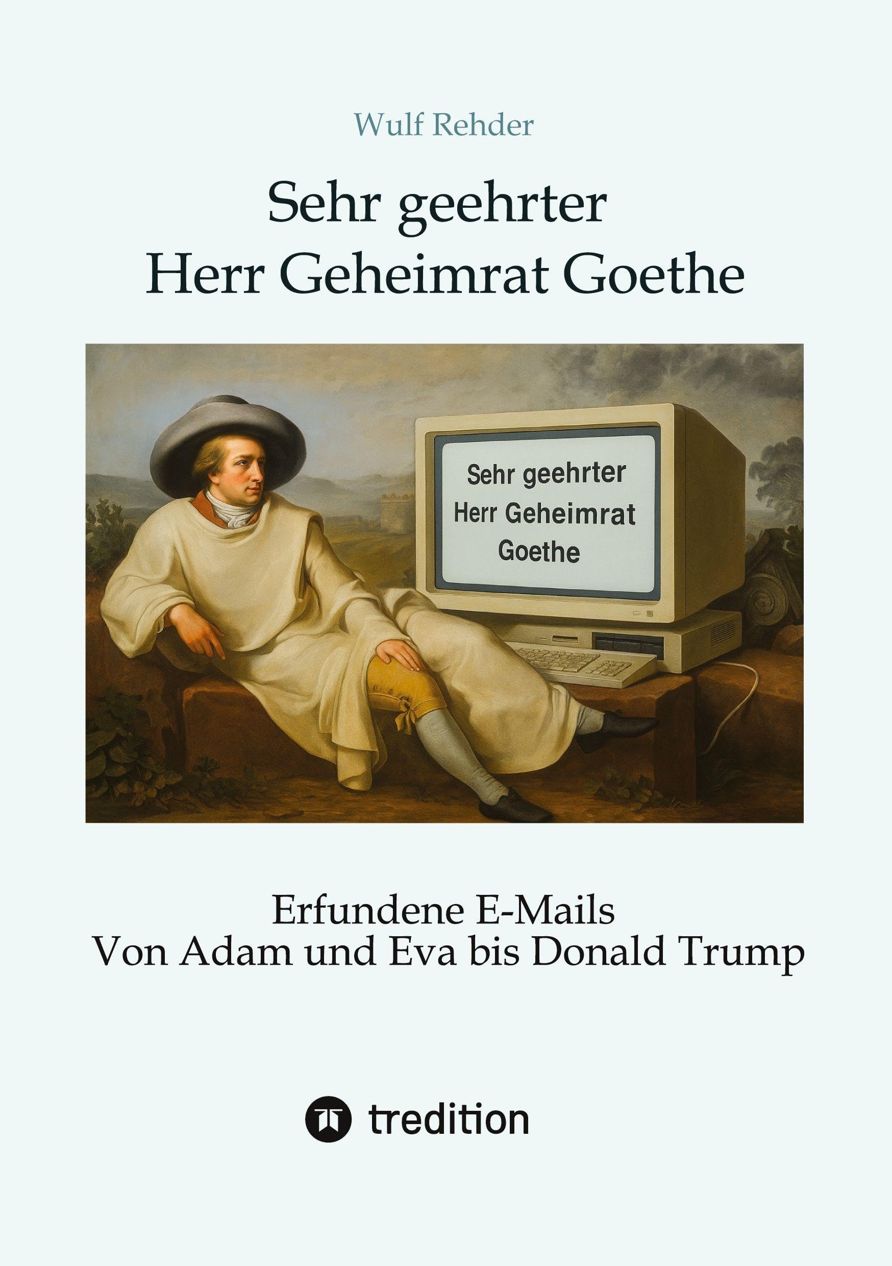 Sehr geehrter Herr Geheimrat Goethe: Erfundene E-Mails von Adam und Eva bis Donald Trump