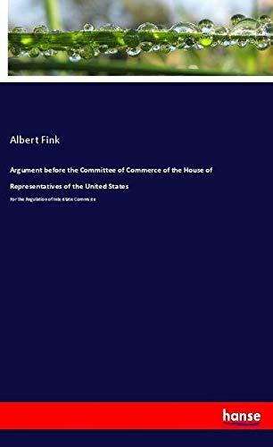 Argument before the Committee of Commerce of the House of Representatives of the United States: For the Regulation of Interstate Commerce