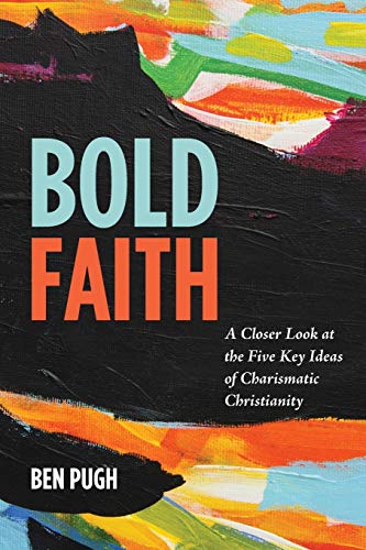 Bold Faith: A Closer Look at the Five Key Ideas of Charismatic Christianity