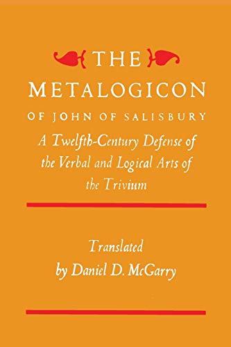 The Metalogicon of John of Salisbury: A Twelfth-Century Defense of the Verbal and Logical Arts of the Trivium