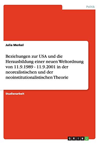 Beziehungen zur USA und die Herausbildung einer neuen Weltordnung von 11.9.1989 - 11.9.2001 in der neorealistischen und der neoinstitutionalistischen Theorie